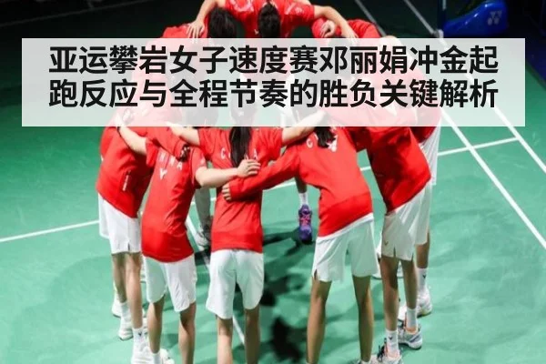 亚运攀岩女子速度赛邓丽娟冲金起跑反应与全程节奏的胜负关键解析