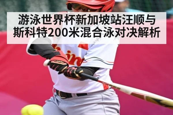 游泳世界杯新加坡站汪顺与斯科特200米混合泳对决解析
